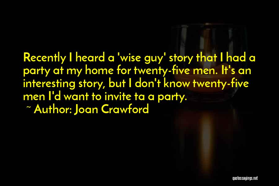 Joan Crawford Quotes: Recently I Heard A 'wise Guy' Story That I Had A Party At My Home For Twenty-five Men. It's An