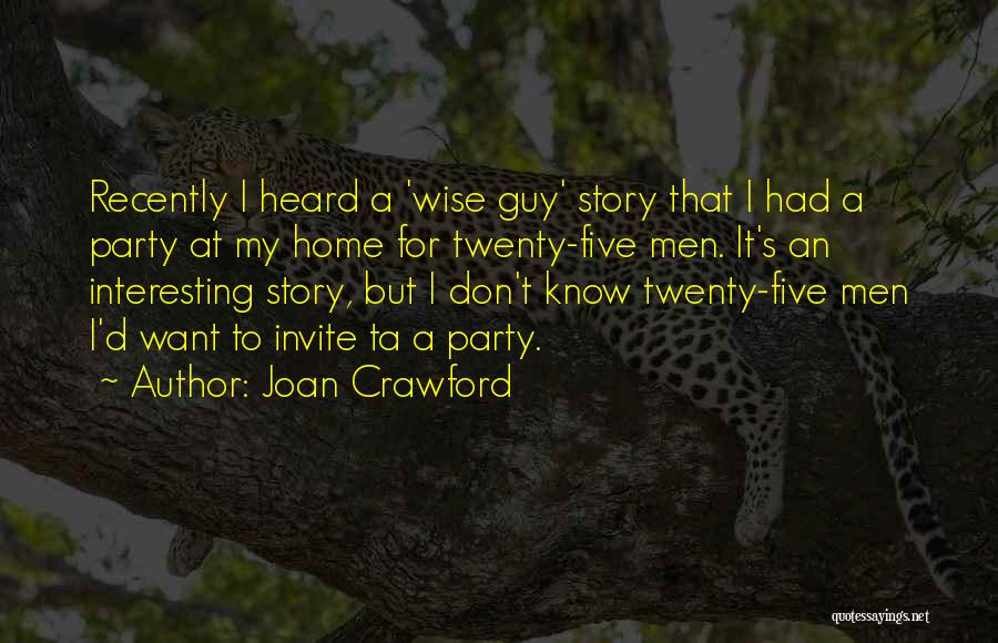 Joan Crawford Quotes: Recently I Heard A 'wise Guy' Story That I Had A Party At My Home For Twenty-five Men. It's An