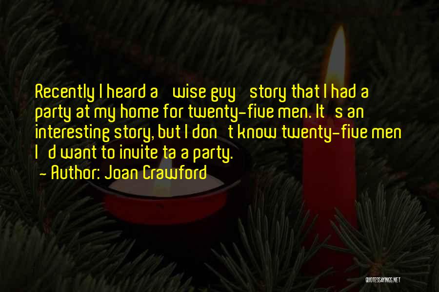 Joan Crawford Quotes: Recently I Heard A 'wise Guy' Story That I Had A Party At My Home For Twenty-five Men. It's An