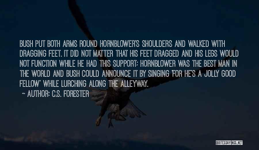 C.S. Forester Quotes: Bush Put Both Arms Round Hornblower's Shoulders And Walked With Dragging Feet. It Did Not Matter That His Feet Dragged