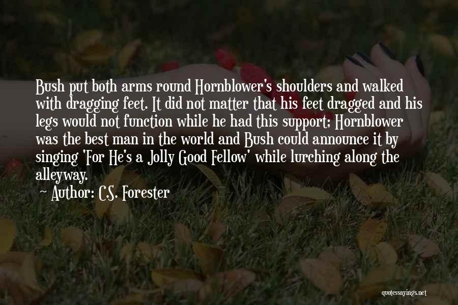 C.S. Forester Quotes: Bush Put Both Arms Round Hornblower's Shoulders And Walked With Dragging Feet. It Did Not Matter That His Feet Dragged