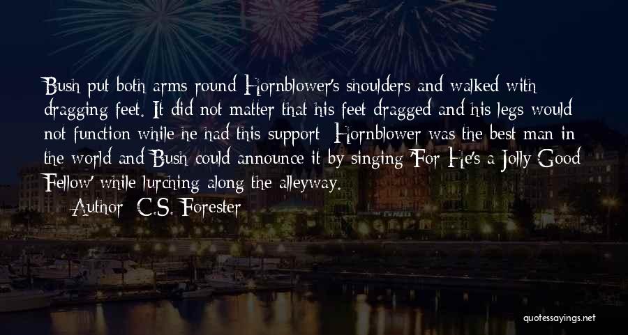 C.S. Forester Quotes: Bush Put Both Arms Round Hornblower's Shoulders And Walked With Dragging Feet. It Did Not Matter That His Feet Dragged