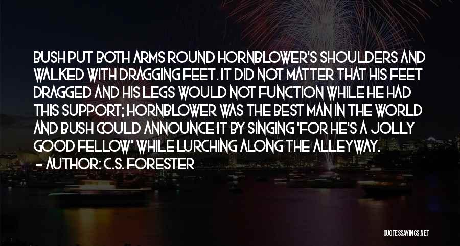 C.S. Forester Quotes: Bush Put Both Arms Round Hornblower's Shoulders And Walked With Dragging Feet. It Did Not Matter That His Feet Dragged