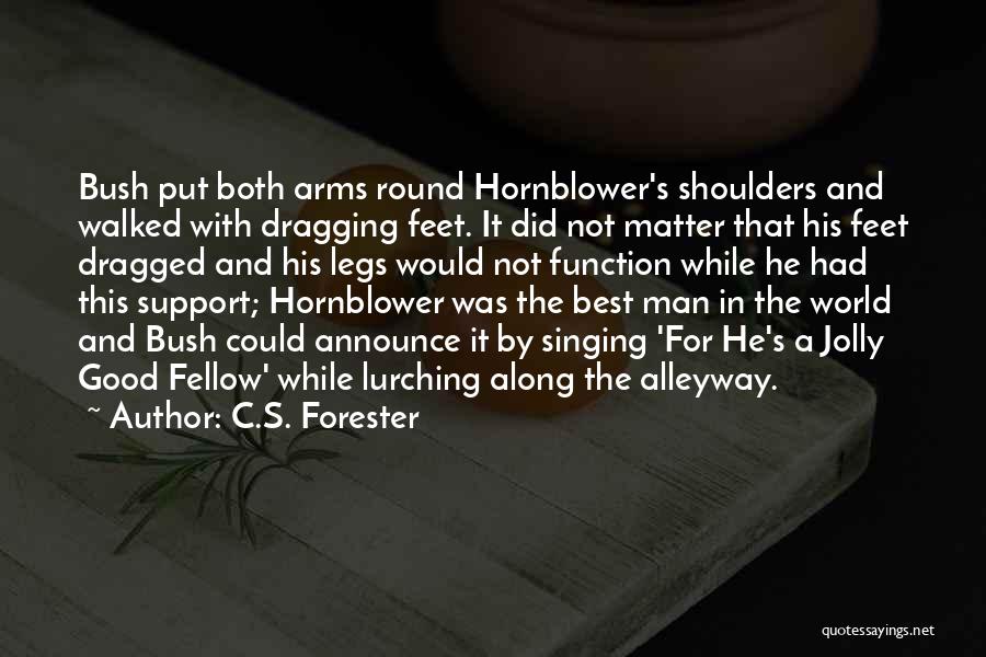 C.S. Forester Quotes: Bush Put Both Arms Round Hornblower's Shoulders And Walked With Dragging Feet. It Did Not Matter That His Feet Dragged