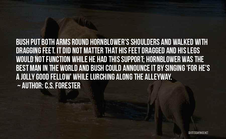 C.S. Forester Quotes: Bush Put Both Arms Round Hornblower's Shoulders And Walked With Dragging Feet. It Did Not Matter That His Feet Dragged