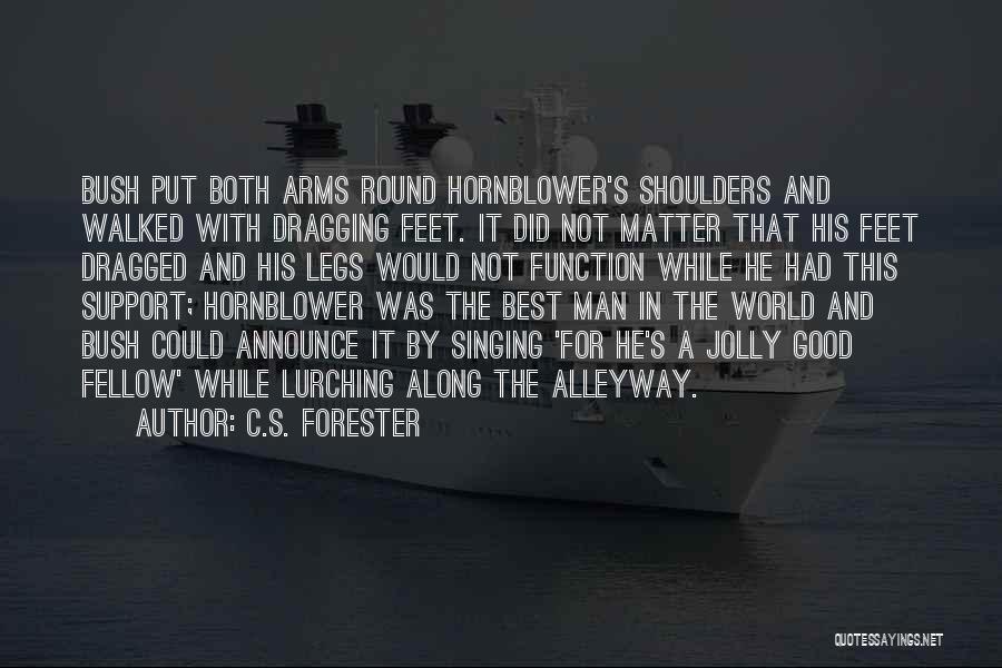 C.S. Forester Quotes: Bush Put Both Arms Round Hornblower's Shoulders And Walked With Dragging Feet. It Did Not Matter That His Feet Dragged