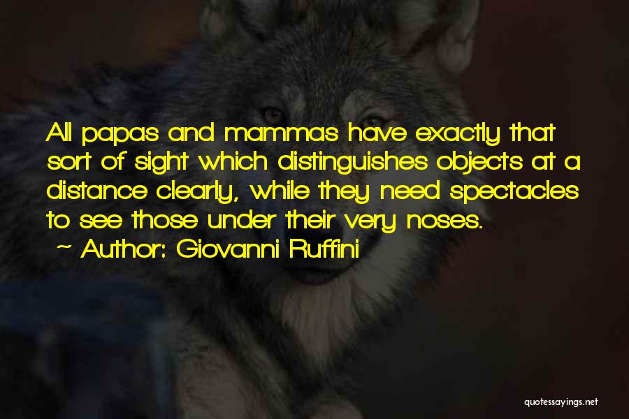 Giovanni Ruffini Quotes: All Papas And Mammas Have Exactly That Sort Of Sight Which Distinguishes Objects At A Distance Clearly, While They Need