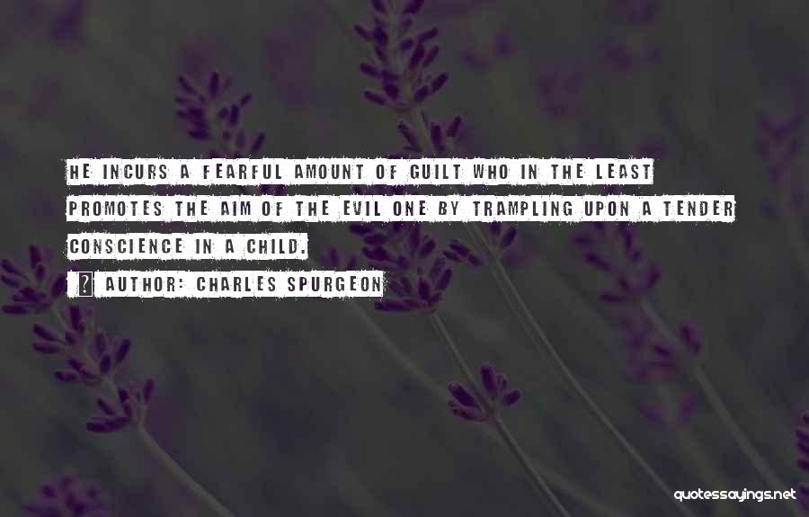 Charles Spurgeon Quotes: He Incurs A Fearful Amount Of Guilt Who In The Least Promotes The Aim Of The Evil One By Trampling