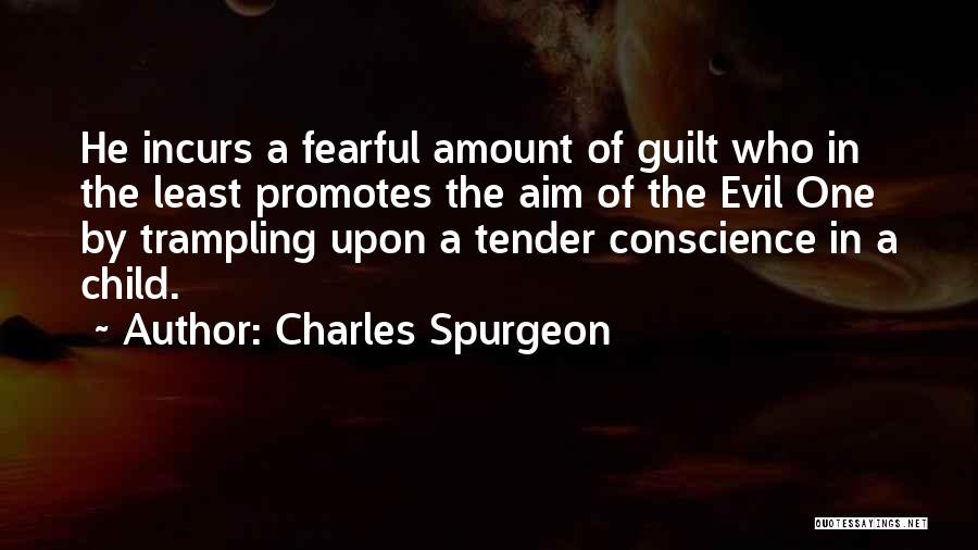 Charles Spurgeon Quotes: He Incurs A Fearful Amount Of Guilt Who In The Least Promotes The Aim Of The Evil One By Trampling