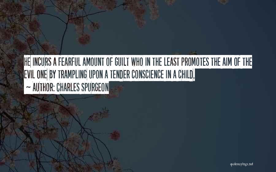 Charles Spurgeon Quotes: He Incurs A Fearful Amount Of Guilt Who In The Least Promotes The Aim Of The Evil One By Trampling