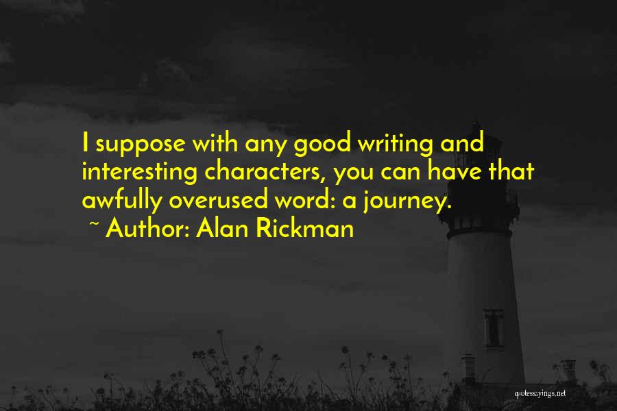 Alan Rickman Quotes: I Suppose With Any Good Writing And Interesting Characters, You Can Have That Awfully Overused Word: A Journey.