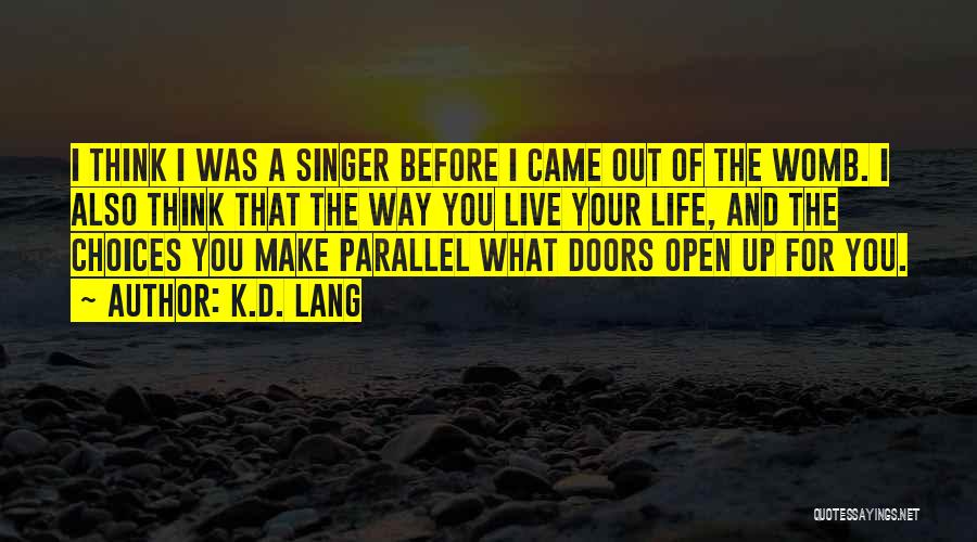 K.d. Lang Quotes: I Think I Was A Singer Before I Came Out Of The Womb. I Also Think That The Way You