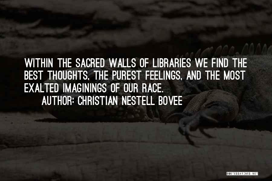 Christian Nestell Bovee Quotes: Within The Sacred Walls Of Libraries We Find The Best Thoughts, The Purest Feelings, And The Most Exalted Imaginings Of