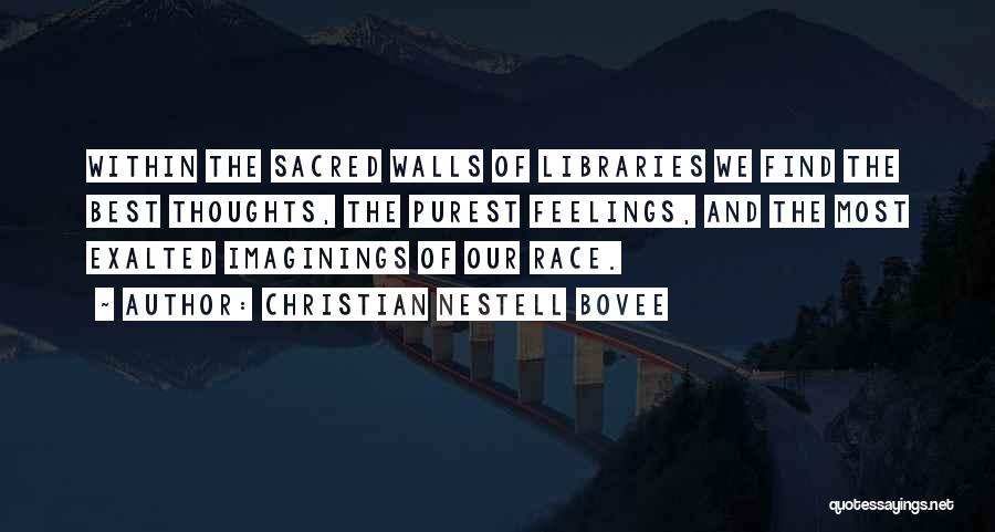 Christian Nestell Bovee Quotes: Within The Sacred Walls Of Libraries We Find The Best Thoughts, The Purest Feelings, And The Most Exalted Imaginings Of