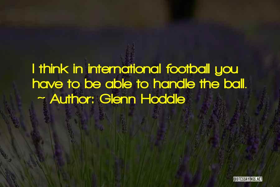 Glenn Hoddle Quotes: I Think In International Football You Have To Be Able To Handle The Ball.