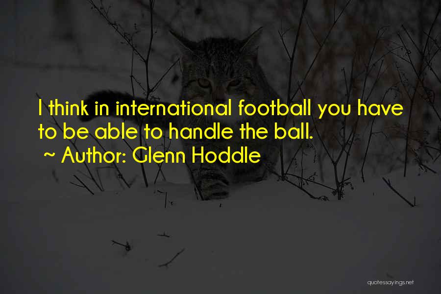 Glenn Hoddle Quotes: I Think In International Football You Have To Be Able To Handle The Ball.