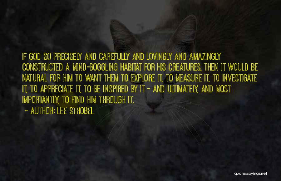 Lee Strobel Quotes: If God So Precisely And Carefully And Lovingly And Amazingly Constructed A Mind-boggling Habitat For His Creatures, Then It Would