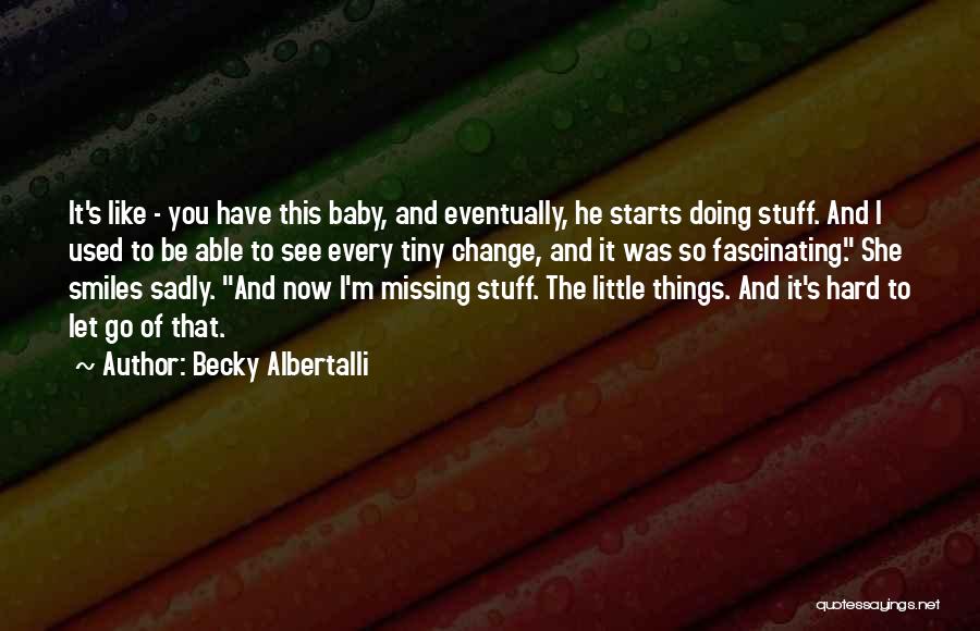 Becky Albertalli Quotes: It's Like - You Have This Baby, And Eventually, He Starts Doing Stuff. And I Used To Be Able To