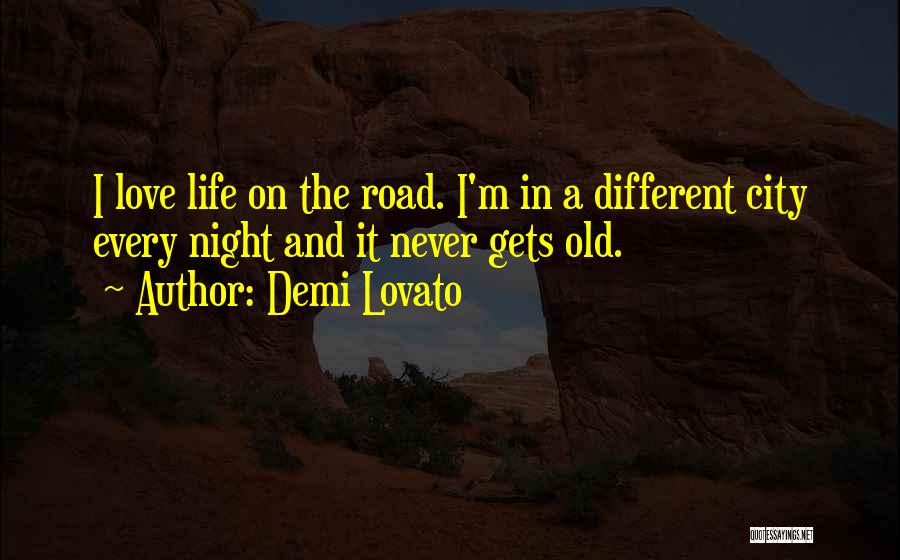 Demi Lovato Quotes: I Love Life On The Road. I'm In A Different City Every Night And It Never Gets Old.