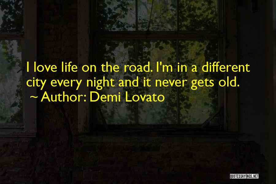 Demi Lovato Quotes: I Love Life On The Road. I'm In A Different City Every Night And It Never Gets Old.