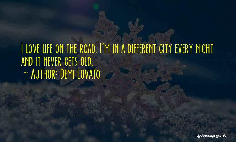 Demi Lovato Quotes: I Love Life On The Road. I'm In A Different City Every Night And It Never Gets Old.