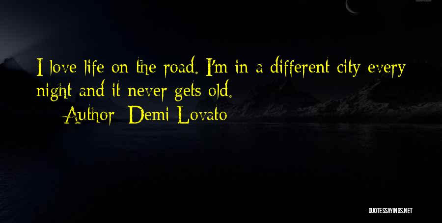 Demi Lovato Quotes: I Love Life On The Road. I'm In A Different City Every Night And It Never Gets Old.