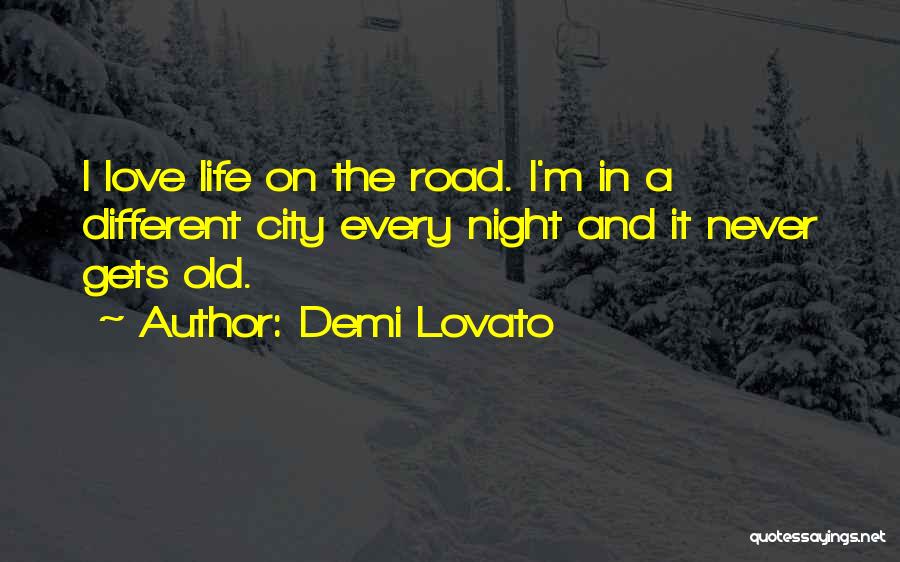 Demi Lovato Quotes: I Love Life On The Road. I'm In A Different City Every Night And It Never Gets Old.