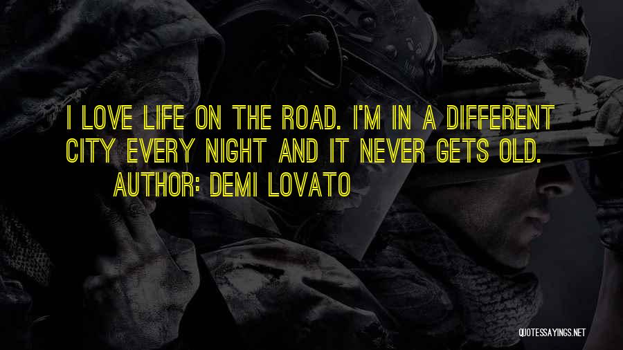 Demi Lovato Quotes: I Love Life On The Road. I'm In A Different City Every Night And It Never Gets Old.