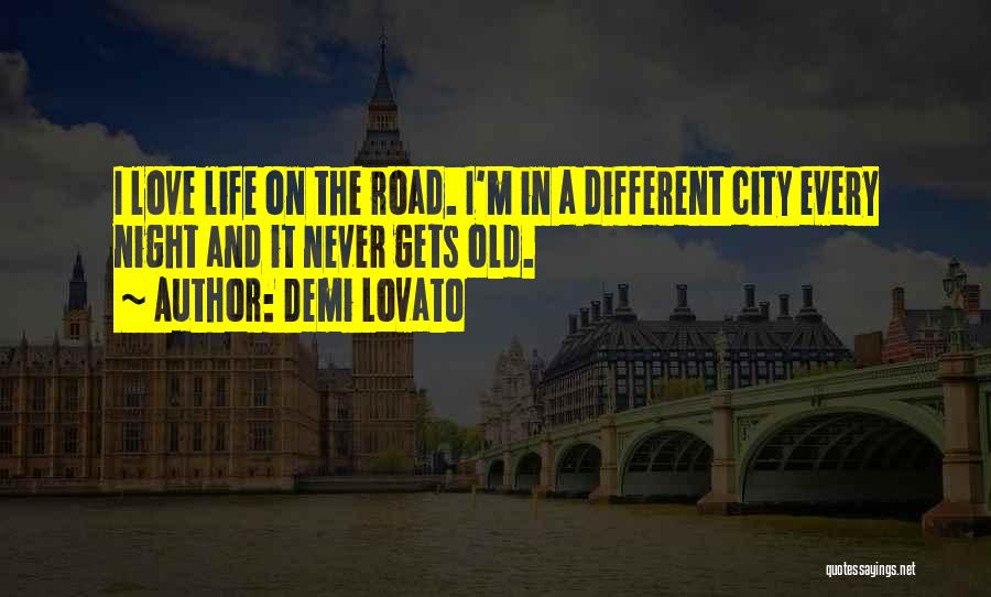 Demi Lovato Quotes: I Love Life On The Road. I'm In A Different City Every Night And It Never Gets Old.