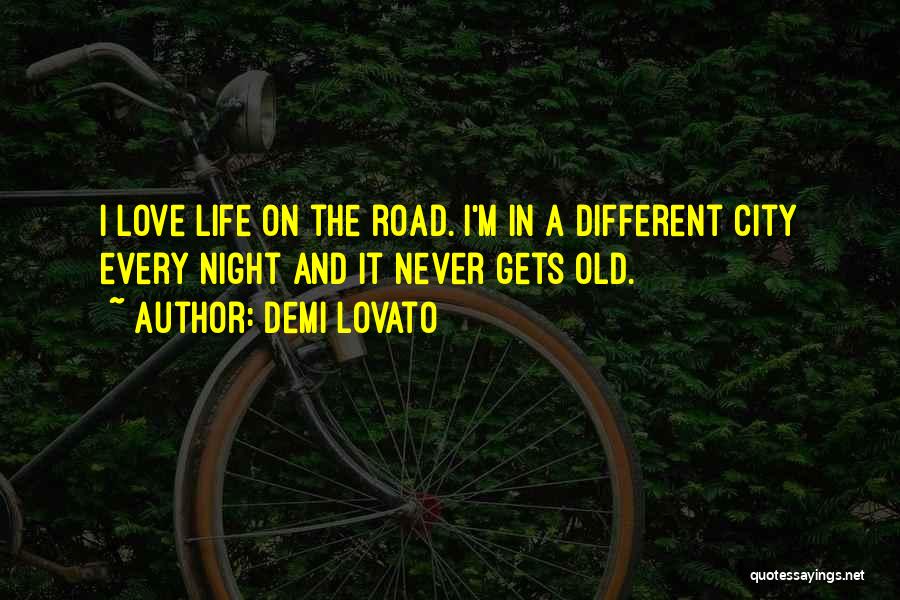 Demi Lovato Quotes: I Love Life On The Road. I'm In A Different City Every Night And It Never Gets Old.
