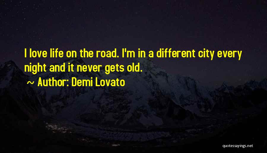 Demi Lovato Quotes: I Love Life On The Road. I'm In A Different City Every Night And It Never Gets Old.