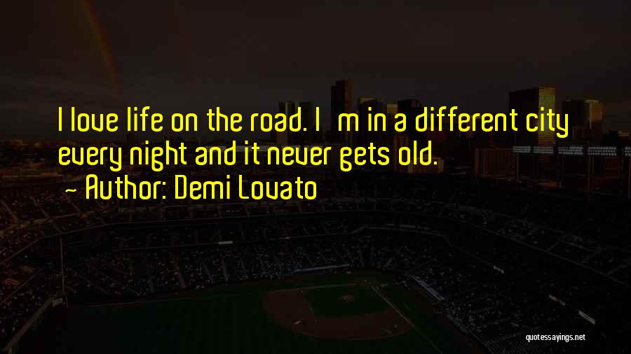 Demi Lovato Quotes: I Love Life On The Road. I'm In A Different City Every Night And It Never Gets Old.