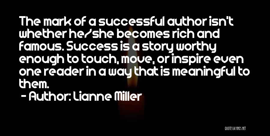 Lianne Miller Quotes: The Mark Of A Successful Author Isn't Whether He/she Becomes Rich And Famous. Success Is A Story Worthy Enough To