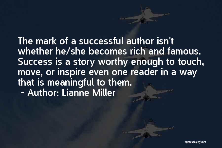 Lianne Miller Quotes: The Mark Of A Successful Author Isn't Whether He/she Becomes Rich And Famous. Success Is A Story Worthy Enough To