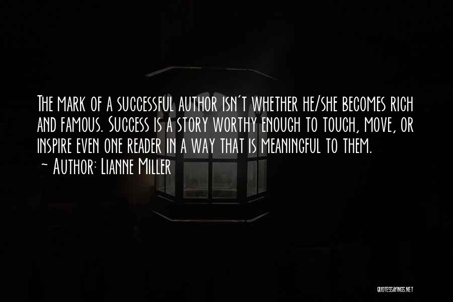 Lianne Miller Quotes: The Mark Of A Successful Author Isn't Whether He/she Becomes Rich And Famous. Success Is A Story Worthy Enough To
