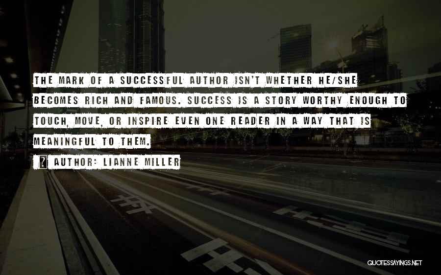 Lianne Miller Quotes: The Mark Of A Successful Author Isn't Whether He/she Becomes Rich And Famous. Success Is A Story Worthy Enough To