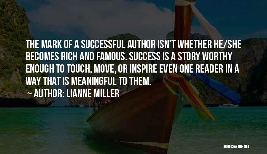 Lianne Miller Quotes: The Mark Of A Successful Author Isn't Whether He/she Becomes Rich And Famous. Success Is A Story Worthy Enough To