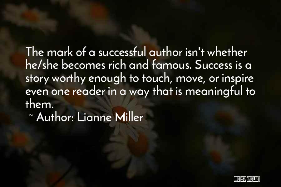 Lianne Miller Quotes: The Mark Of A Successful Author Isn't Whether He/she Becomes Rich And Famous. Success Is A Story Worthy Enough To