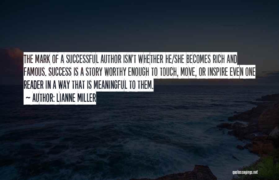 Lianne Miller Quotes: The Mark Of A Successful Author Isn't Whether He/she Becomes Rich And Famous. Success Is A Story Worthy Enough To