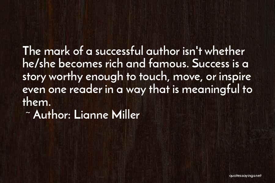 Lianne Miller Quotes: The Mark Of A Successful Author Isn't Whether He/she Becomes Rich And Famous. Success Is A Story Worthy Enough To