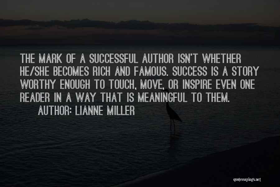 Lianne Miller Quotes: The Mark Of A Successful Author Isn't Whether He/she Becomes Rich And Famous. Success Is A Story Worthy Enough To