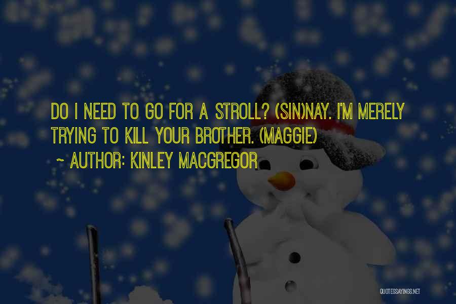 Kinley MacGregor Quotes: Do I Need To Go For A Stroll? (sin)nay. I'm Merely Trying To Kill Your Brother. (maggie)