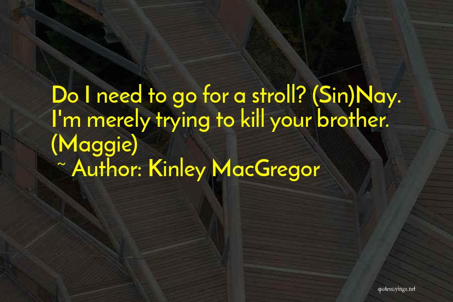 Kinley MacGregor Quotes: Do I Need To Go For A Stroll? (sin)nay. I'm Merely Trying To Kill Your Brother. (maggie)