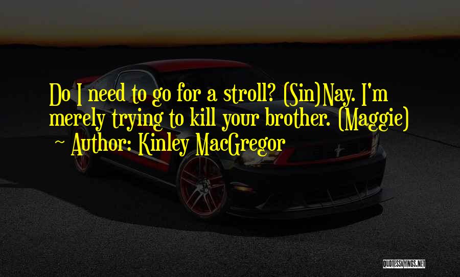 Kinley MacGregor Quotes: Do I Need To Go For A Stroll? (sin)nay. I'm Merely Trying To Kill Your Brother. (maggie)