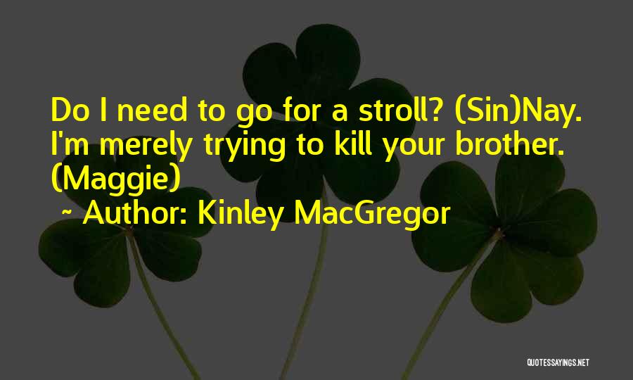 Kinley MacGregor Quotes: Do I Need To Go For A Stroll? (sin)nay. I'm Merely Trying To Kill Your Brother. (maggie)