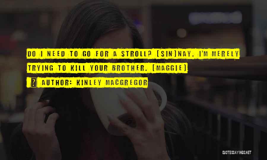 Kinley MacGregor Quotes: Do I Need To Go For A Stroll? (sin)nay. I'm Merely Trying To Kill Your Brother. (maggie)