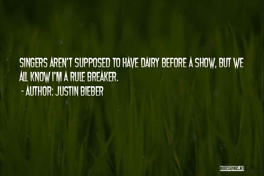 Justin Bieber Quotes: Singers Aren't Supposed To Have Dairy Before A Show, But We All Know I'm A Rule Breaker.