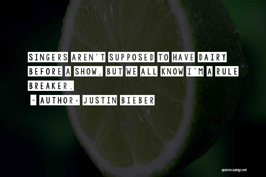 Justin Bieber Quotes: Singers Aren't Supposed To Have Dairy Before A Show, But We All Know I'm A Rule Breaker.