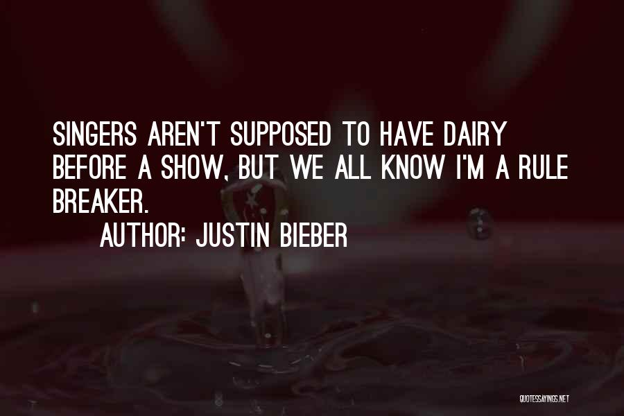 Justin Bieber Quotes: Singers Aren't Supposed To Have Dairy Before A Show, But We All Know I'm A Rule Breaker.