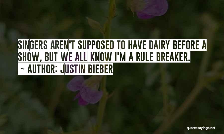 Justin Bieber Quotes: Singers Aren't Supposed To Have Dairy Before A Show, But We All Know I'm A Rule Breaker.